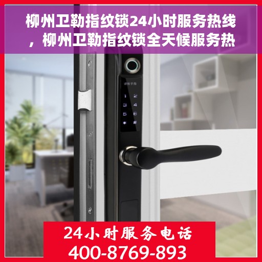 柳州卫勒指纹锁24小时服务热线，柳州卫勒指纹锁全天候服务热线，贴心守护您的安全