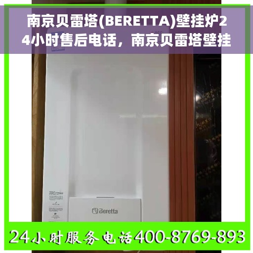 南京贝雷塔(BERETTA)壁挂炉24小时售后电话，南京贝雷塔壁挂炉全天候售后电话服务支持