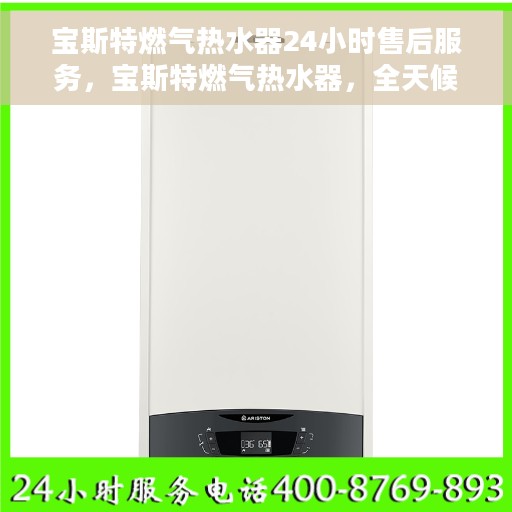 宝斯特燃气热水器24小时售后服务，宝斯特燃气热水器，全天候售后服务，无忧体验