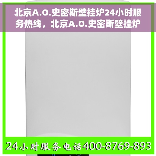 北京A.O.史密斯壁挂炉24小时服务热线，北京A.O.史密斯壁挂炉全天候服务热线，专业解决您的温暖需求