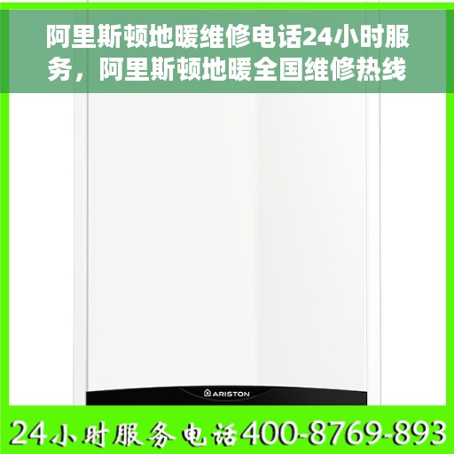 阿里斯顿地暖维修电话24小时服务，阿里斯顿地暖全国维修热线全天候服务，快速响应！