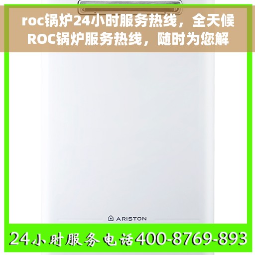 roc锅炉24小时服务热线，全天候ROC锅炉服务热线，随时为您解答疑问