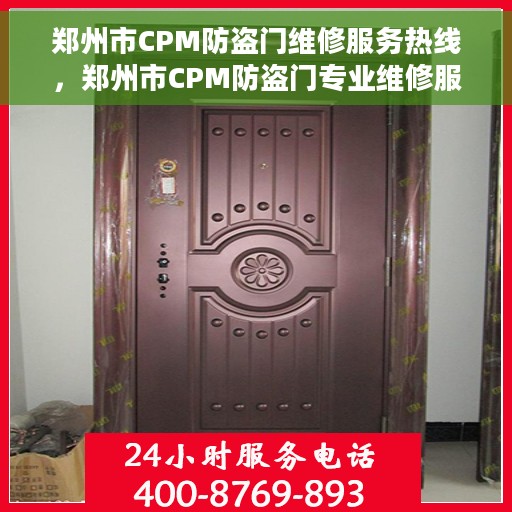 郑州市CPM防盗门维修服务热线，郑州市CPM防盗门专业维修服务热线