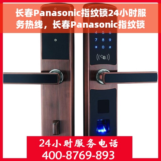 长春Panasonic指纹锁24小时服务热线，长春Panasonic指纹锁全天候服务热线，专业快速响应您的需求！