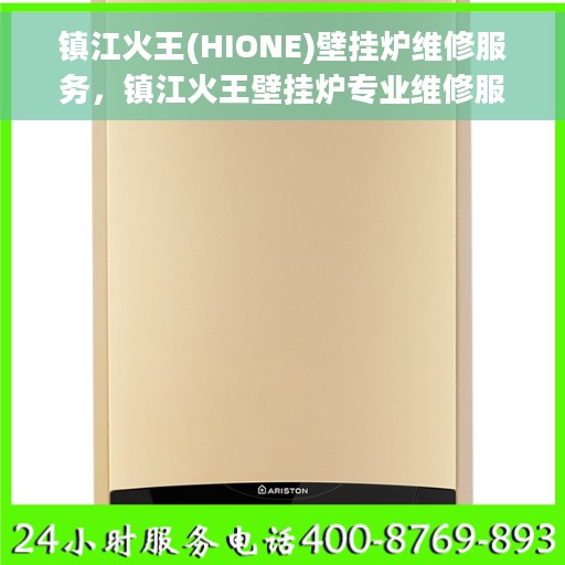 镇江火王(HIONE)壁挂炉维修服务，镇江火王壁挂炉专业维修服务团队