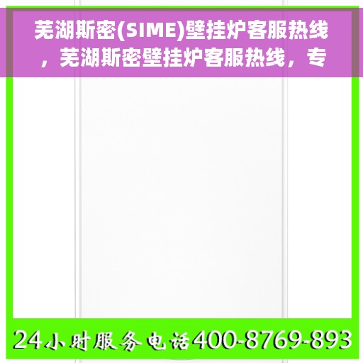 芜湖斯密(SIME)壁挂炉客服热线，芜湖斯密壁挂炉客服热线，专业解答您的冷暖问题