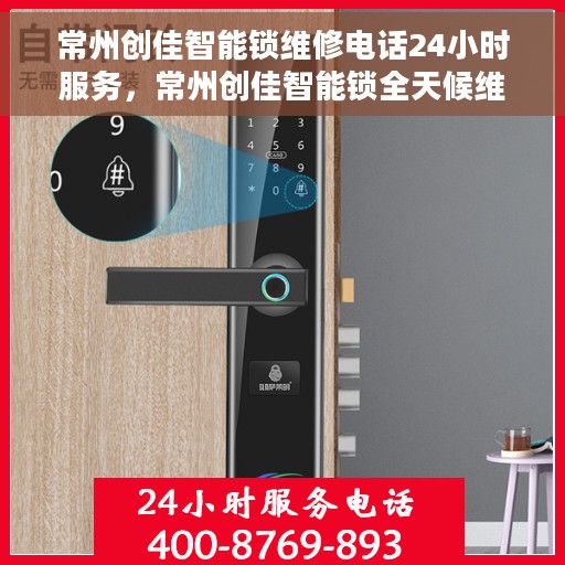 常州创佳智能锁维修电话24小时服务，常州创佳智能锁全天候维修服务热线