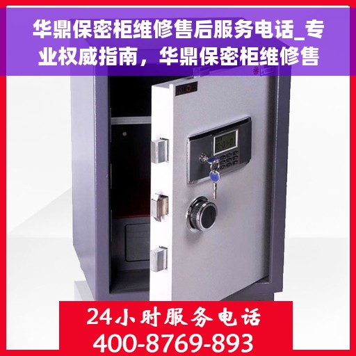 华鼎保密柜维修售后服务电话_专业权威指南，华鼎保密柜维修售后专业指南，联系电话一览表
