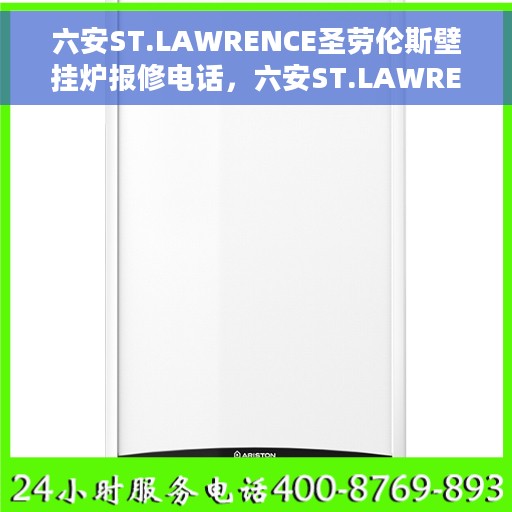 六安ST.LAWRENCE圣劳伦斯壁挂炉报修电话，六安ST.LAWRENCE圣劳伦斯壁挂炉报修热线及售后维修服务指南