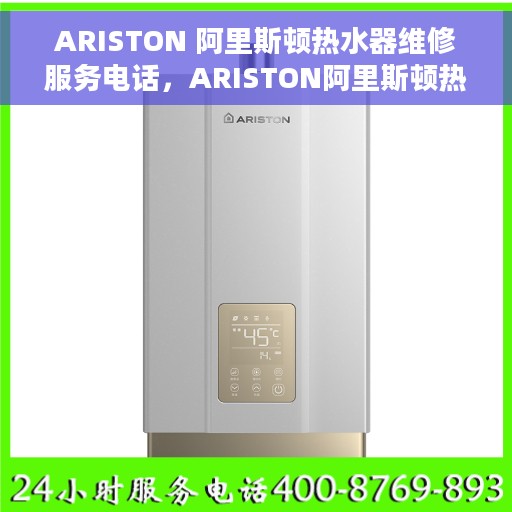 ARISTON 阿里斯顿热水器维修服务电话，ARISTON阿里斯顿热水器维修服务热线及解决方案