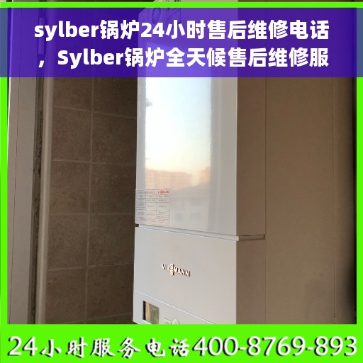 sylber锅炉24小时售后维修电话，Sylber锅炉全天候售后维修服务热线电话