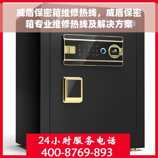 威盾保密箱维修热线，威盾保密箱专业维修热线及解决方案