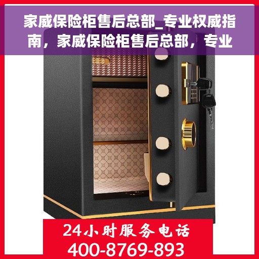 家威保险柜售后总部_专业权威指南，家威保险柜售后总部，专业权威售后指南