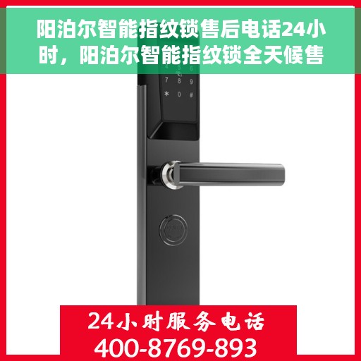 阳泊尔智能指纹锁售后电话24小时，阳泊尔智能指纹锁全天候售后服务热线，专业解答，无忧保障！