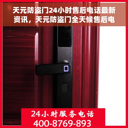 天元防盗门24小时售后电话最新资讯，天元防盗门全天候售后电话最新动态速递