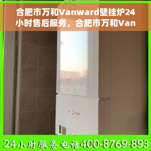 合肥市万和Vanward壁挂炉24小时售后服务，合肥市万和Vanward壁挂炉全天候售后服务保障