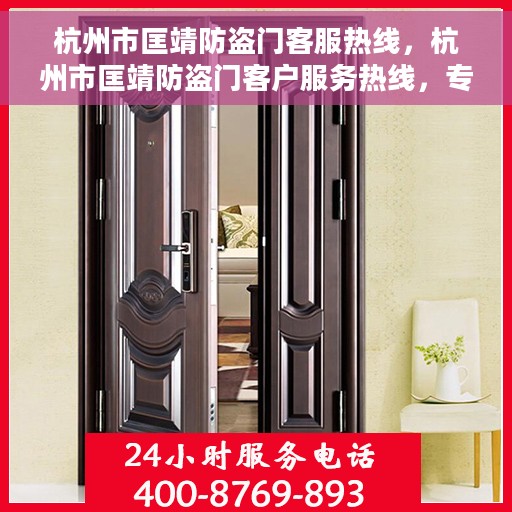 杭州市匡靖防盗门客服热线，杭州市匡靖防盗门客户服务热线，专业解答，贴心服务