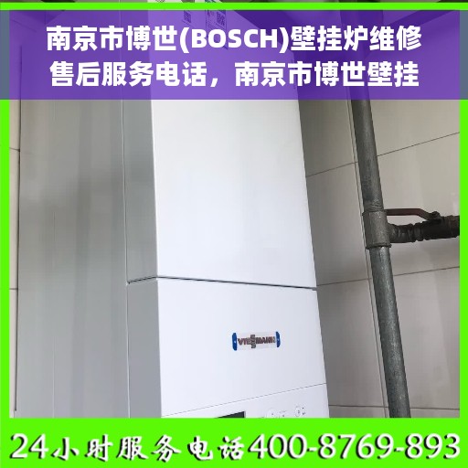 南京市博世(BOSCH)壁挂炉维修售后服务电话，南京市博世壁挂炉维修售后热线电话全解析