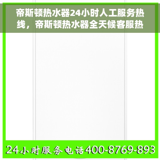 帝斯顿热水器24小时人工服务热线，帝斯顿热水器全天候客服热线，贴心服务随时在线