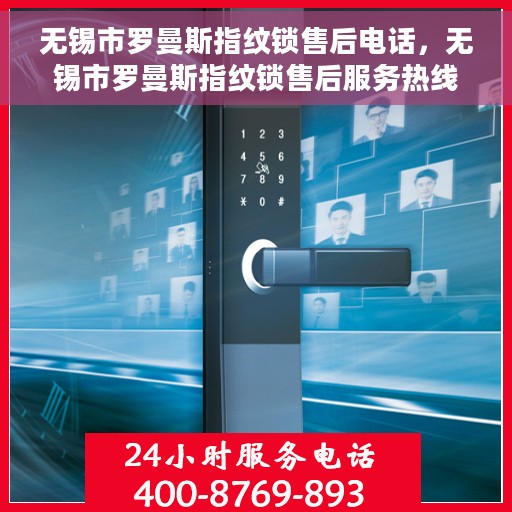 无锡市罗曼斯指纹锁售后电话，无锡市罗曼斯指纹锁售后服务热线及电话支持指南