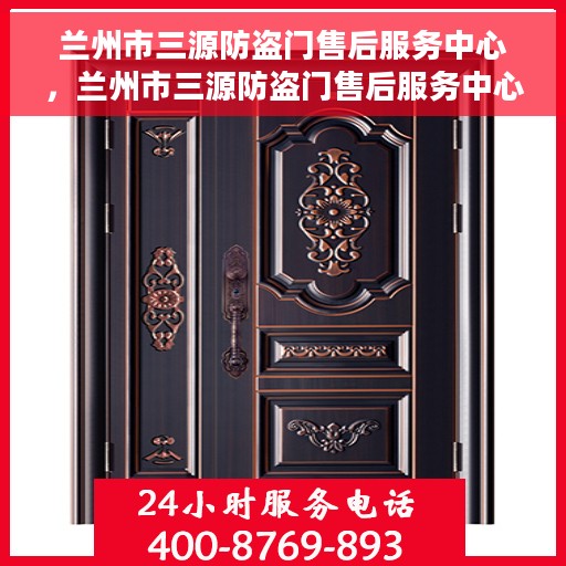 兰州市三源防盗门售后服务中心，兰州市三源防盗门售后服务中心，专业维修与优质服务同步进行