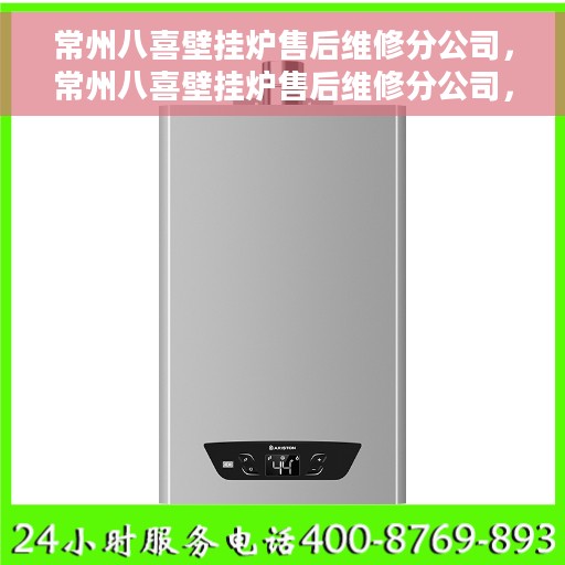 常州八喜壁挂炉售后维修分公司，常州八喜壁挂炉售后维修分公司，专业维修服务，让您暖心无忧