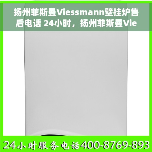 扬州菲斯曼Viessmann壁挂炉售后电话 24小时，扬州菲斯曼Viessmann壁挂炉全天候售后热线，专业维修服务保障