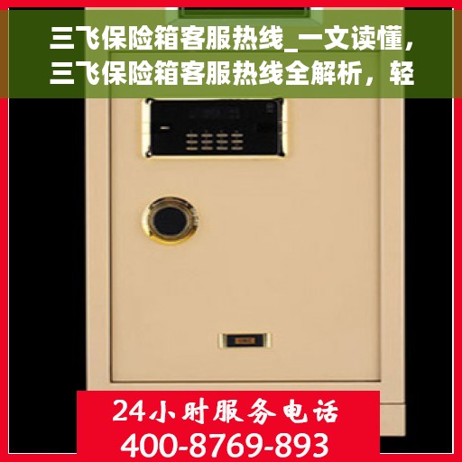 三飞保险箱客服热线_一文读懂，三飞保险箱客服热线全解析，轻松解决您的疑问与需求