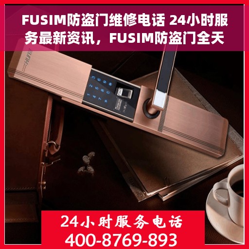 FUSIM防盗门维修电话 24小时服务最新资讯，FUSIM防盗门全天候维修服务热线及最新资讯更新