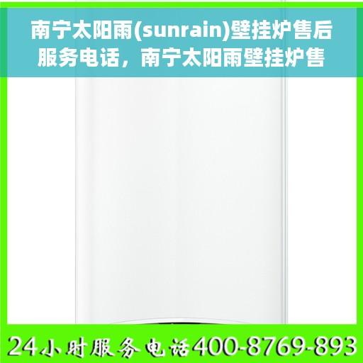 南宁太阳雨(sunrain)壁挂炉售后服务电话，南宁太阳雨壁挂炉售后服务热线及支持详情