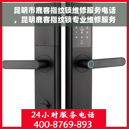 昆明市鹿客指纹锁维修服务电话，昆明鹿客指纹锁专业维修服务热线