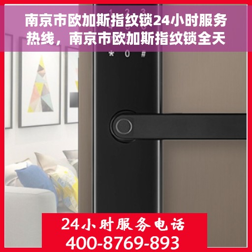 南京市欧加斯指纹锁24小时服务热线，南京市欧加斯指纹锁全天候服务热线，专业解锁，贴心守护您的安全门户