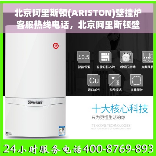 北京阿里斯顿(ARISTON)壁挂炉客服热线电话，北京阿里斯顿壁挂炉客服热线电话全解析，专业维修与售后服务指南