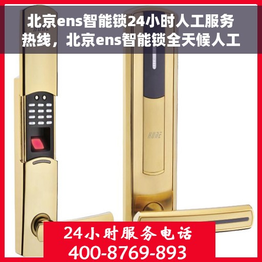 北京ens智能锁24小时人工服务热线，北京ens智能锁全天候人工服务热线支持，解锁无忧