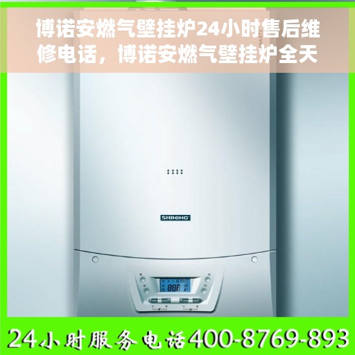 博诺安燃气壁挂炉24小时售后维修电话，博诺安燃气壁挂炉全天候售后维修服务热线