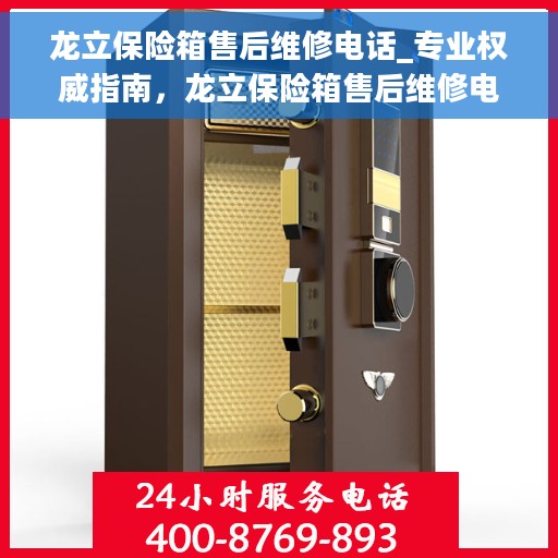 龙立保险箱售后维修电话_专业权威指南，龙立保险箱售后维修电话，专业权威指南，为您的保险柜保驾护航！