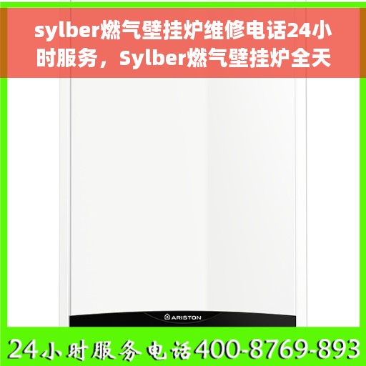 sylber燃气壁挂炉维修电话24小时服务，Sylber燃气壁挂炉全天候维修服务热线