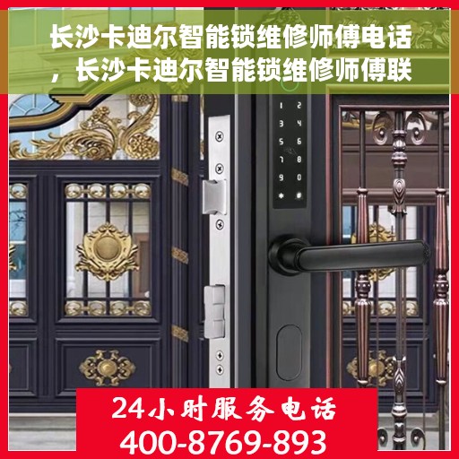 长沙卡迪尔智能锁维修师傅电话，长沙卡迪尔智能锁维修师傅联系电话，专业解决锁具故障，快速响应服务！