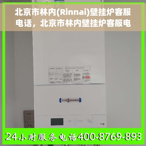 北京市林内(Rinnai)壁挂炉客服电话，北京市林内壁挂炉客服电话服务热线及售后支持指南