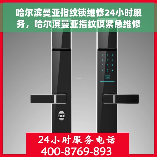 哈尔滨曼亚指纹锁维修24小时服务，哈尔滨曼亚指纹锁紧急维修服务，全天候响应，保障您的安全锁无忧