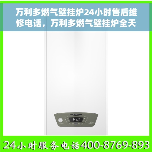 万利多燃气壁挂炉24小时售后维修电话，万利多燃气壁挂炉全天候售后维修服务热线