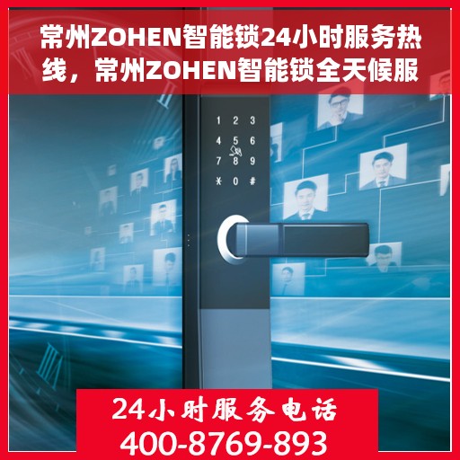 常州ZOHEN智能锁24小时服务热线，常州ZOHEN智能锁全天候服务热线，贴心守护您的安全之门