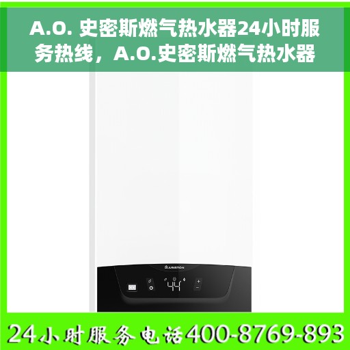 A.O. 史密斯燃气热水器24小时服务热线，A.O.史密斯燃气热水器全天候服务热线，贴心关怀您的生活每一刻