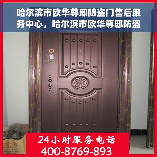 哈尔滨市欧华尊邸防盗门售后服务中心，哈尔滨市欧华尊邸防盗门售后服务中心，专业维护，贴心服务