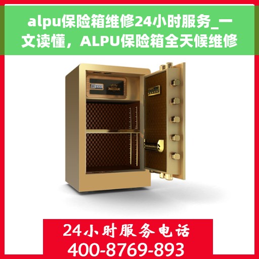 alpu保险箱维修24小时服务_一文读懂，ALPU保险箱全天候维修指南，24小时无忧服务解析
