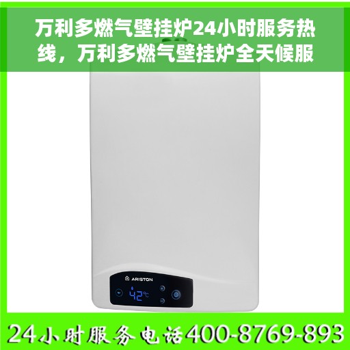万利多燃气壁挂炉24小时服务热线，万利多燃气壁挂炉全天候服务热线，贴心关怀温暖您的生活