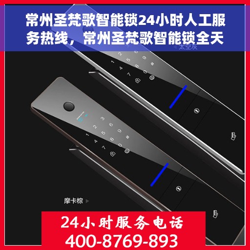 常州圣梵歌智能锁24小时人工服务热线，常州圣梵歌智能锁全天候人工服务热线解析