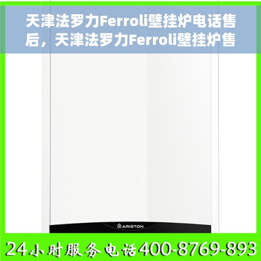 天津法罗力Ferroli壁挂炉电话售后，天津法罗力Ferroli壁挂炉售后电话及维修服务