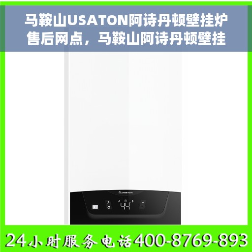 马鞍山USATON阿诗丹顿壁挂炉售后网点，马鞍山阿诗丹顿壁挂炉售后服务中心，专业维修与售后支持