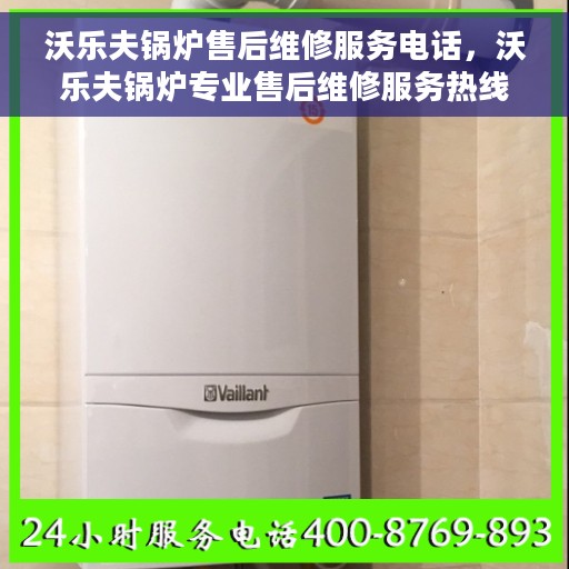 沃乐夫锅炉售后维修服务电话，沃乐夫锅炉专业售后维修服务热线